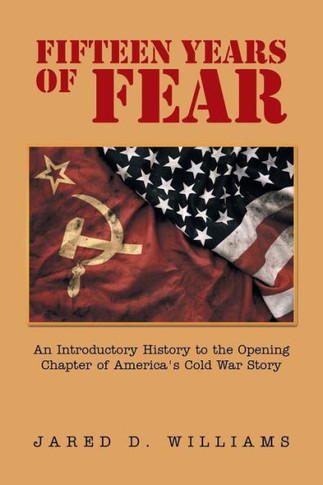Fifteen Years of Fear: An Introductory History to the Opening Chapter of America?s Cold War Story