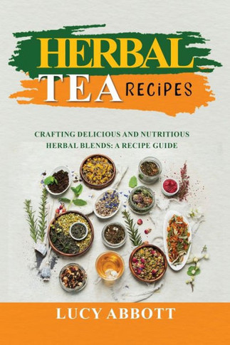 Herbal Tea Recipes: Crafting Delicious And Nutritious Herbal Blends: A Recipe Guide - 9781088218792