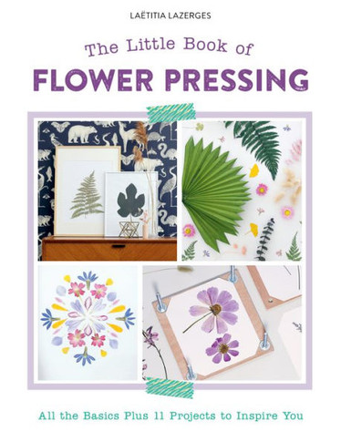 The Little Book Of Flower Pressing: All The Basics Plus 11 Projects To Inspire You