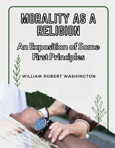 Morality As A Religion: An Exposition Of Some First Principles - 9781835521403