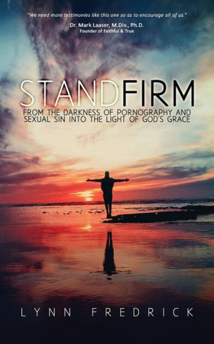 Stand Firm : From The Darkness Of Pornography And Sexual Sin Into The Light Of God's Grace