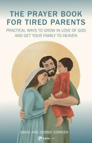 The Prayer Book For Tired Parents: Practical Ways To Grow In Love Of God And Get Your Family To Heaven
