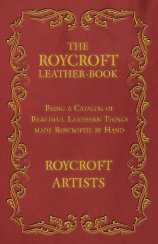 The Roycroft Leather-Book - Being A Catalog Of Beautiful Leathern Things Made Roycroftie By Hand