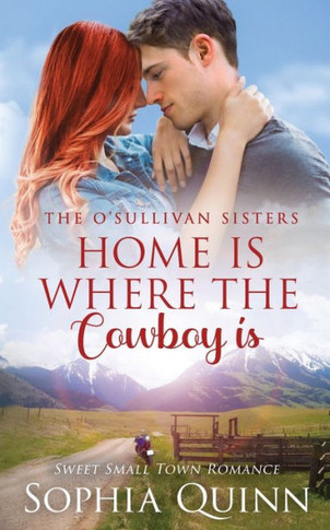 Home Is Where The Cowboy Is: A Sweet Small-Town Romance (O'sullivan Sisters) - 9781991034304