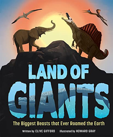 Land of Giants: The Biggest Beasts that Ever Roamed the Earth