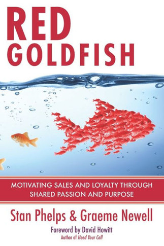 Red Goldfish: Motivating Sales And Loyalty Through Shared Passion And Purpose