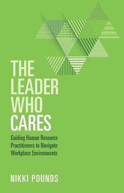 The Leader Who Cares: Guiding Human Resource Practitioners To Navigate Workplace Environments - 9781953555465