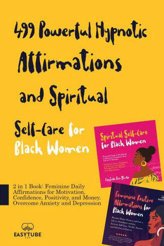 499 Powerful Hypnotic Affirmations And Spiritual Self-Care For Black Women: 2 In 1 Book: Feminine Daily Affirmations For Motivation, Confidence, ... Anxiety And Depression (Black Is Beautiful) - 9781914271779