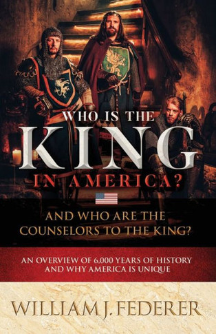 Who Is The King In America? And Who Are The Counselors To The King?: An Overview Of 6,000 Years Of History & Why America Is Unique