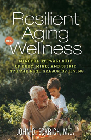 Resilient Aging And Wellness : Mindful Stewardship Of Body, Mind And Spirit Into The Next Season Of Living