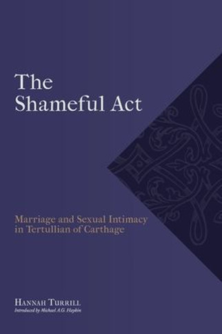 The Shameful Act: Marriage And Sexual Intimacy In Tertullian Of Carthage (Studies In The Ancient Church)