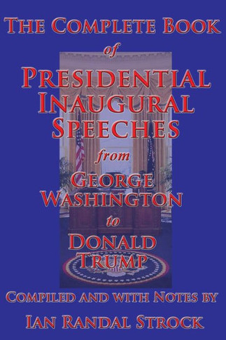 The Complete Book Of Presidential Inaugural Speeches, From George Washington To Donald Trump