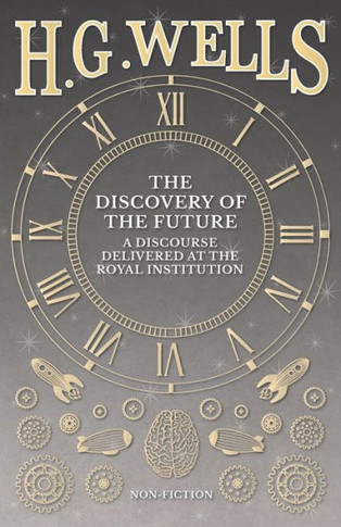 The Discovery Of The Future - A Discourse Delivered At The Royal Institution