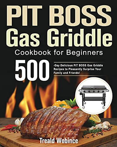 Pit Boss Gas Griddle Cookbook For Beginners: 500-Day Delicious Pit Boss Gas Griddle Recipes To Pleasantly Surprise Your Family And Friends! - 9781639350971
