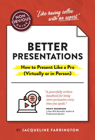 The Non-Obvious Guide To Better Presentations: How To Present Like A Pro (Virtually Or In Person) (Non-Obvious Guides)