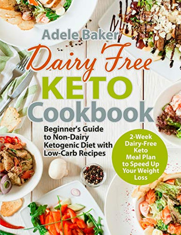 Dairy Free Keto Cookbook: Beginner's Guide To Non-Dairy Ketogenic Diet With Low-Carb Recipes & 2-Week Dairy-Free Keto Meal Plan To Speed Up Your Weight Loss