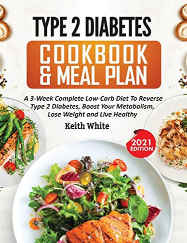 Type 2 Diabetes Cookbook & Meal Plan: A 3-Week Complete Low-Carb To Reverse Type 2 Diabetes, Boost Your Metabolism, Lose Weight & Live Healthy