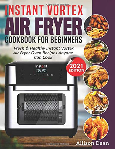 Instant Vortex Air Fryer Cookbook For Beginners: Fresh & Healthy Instant Vortex Air Fryer Oven Recipes Anyone Can Cook