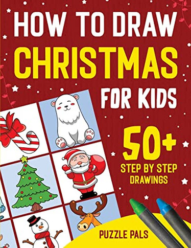 How To Draw Christmas Characters: 50+ Festively Themed Step By Step Drawings For Kids Ages 4 - 8