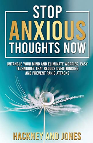 Stop Anxious Thoughts Now: Untangle Your Mind And Eliminate Worries. Easy Techniques That Reduce Overthinking And Prevent Panic Attacks And Anxiety.