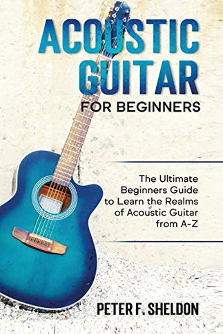 Acoustic Guitar for Beginners : The Ultimate Beginner's Guide to Learn the Realms of Acoustic Guitar from A-Z