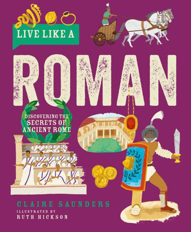 Live Like A Roman: Discovering The Secrets Of Ancient Rome - 9781787081260