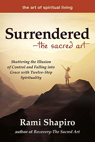 Surrendered?The Sacred Art: Shattering The Illusion Of Control And Falling Into Grace With Twelve-Step Spirituality (The Art Of Spiritual Living)