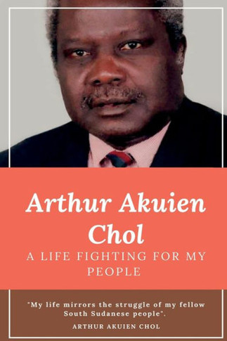 Arthur Akuien Chol A Life Fighting For My People