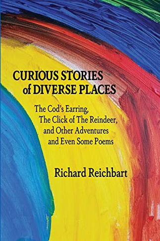 Curious Stories of Diverse Places: The Cod's Earring, The Click of The Reindeer, and Other Adventures and Even Some Poems