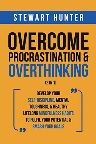 Overcome Procrastination & Overthinking (2 in 1): Develop Your Self-Discipline, Mental Toughness, & Healthy Lifelong Mindfulness Habits To Fulfil Your Potential & Smash Your Goals - Paperback