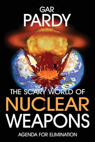 The Scary World Of Nuclear Weapons: Agenda For Elimination - 9781778380365