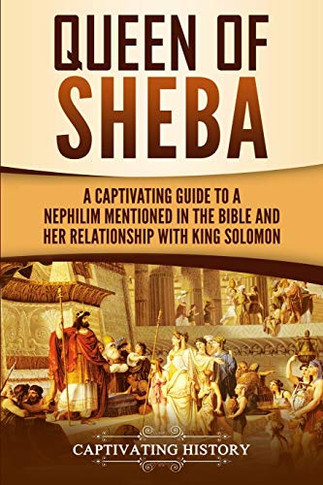 Queen Of Sheba: A Captivating Guide To A Mysterious Queen Mentioned In The Bible And Her Relationship With King Solomon (Captivating History)
