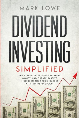 Dividend Investing: Simplified - The Step-by-Step Guide to Make Money and Create Passive Income in the Stock Market with Dividend Stocks (Stock Market Investing for Beginners) - 9781951429263
