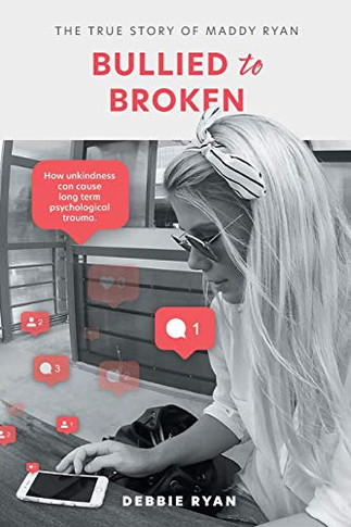 Bullied to Broken : The True Story of Maddy Ryan