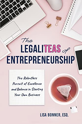 The Legaliteas Of Entrepreneurship: The Relentless Pursuit Of Excellence And Balance In Starting Your Own Business
