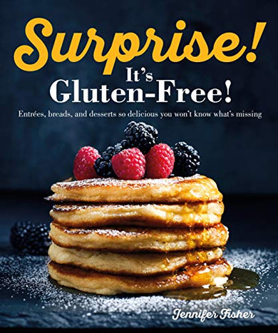 Surprise! It's Gluten Free!: Entrees, Breads, And Desserts So Delicious You Won't Know What's Missing