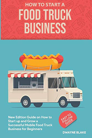 Food truck business: New Edition guide on How to art uand Groa Successful Mobile Food Truck Business for Beginners
