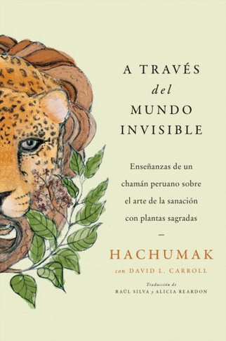 Journeying Through The Invisible A Trav?s Del Mundo Invisible (Sp. Ed.): Ense?anzas De Un Cham?n Peruano Sobre El Arte De La Sanaci?n Con Plantas Sagradas (Spanish Edition)
