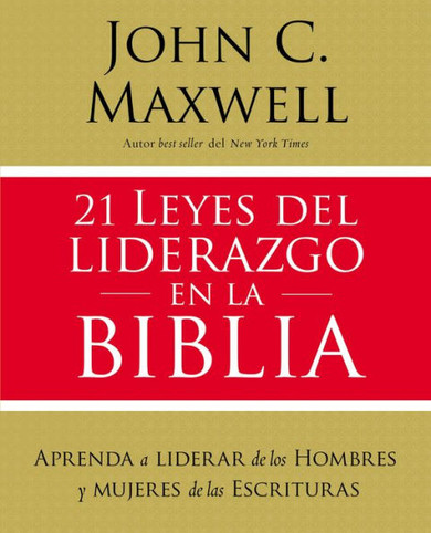 21 Leyes Del Liderazgo En La Biblia: Aprenda A Liderar De Los Hombres Y Mujeres De Las Escrituras (Spanish Edition)