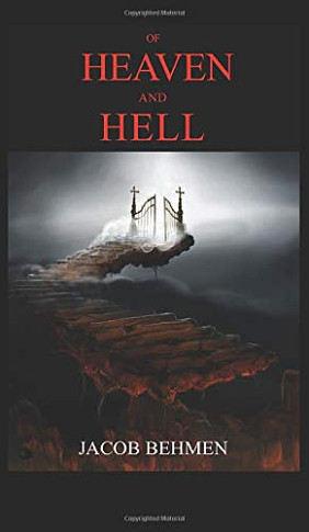 OF HEAVEN AND HELL : INCLUDED THE LIFE OF JACOB BEHMEN, The Teutonic Theosopher.