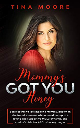 Mommy's Got You, Honey : Scarlett Wasn't Looking for a Mommy, But When She Found Someone Who Opened Her Up to a Loving and Supportive MDLG Dynamic, She Couldn't Hide Her ABDL Side Any Longer
