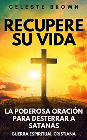Recupere su vida: La Poderosa Oraci??n para Desterrar a Satan??s (Libros de Guerra Espiritual Cristiana / Armadura Poderosa contra Demonios) (Spanish Edition)