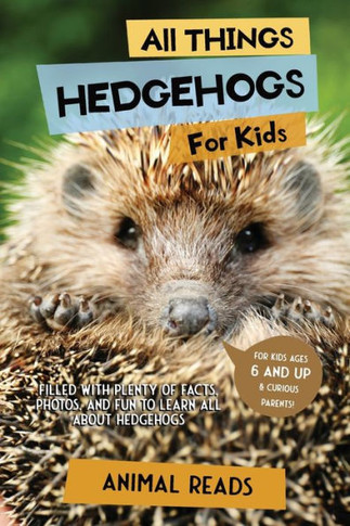 All Things Hedgehogs For Kids: Filled With Plenty Of Facts, Photos, And Fun To Learn All About Hedgehogs