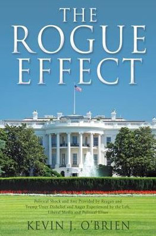 The Rogue Effect: Political Shock And Awe Provided By Reagan And Trump Utter Disbelief And Anger Experienced By The Left, Liberal Media And Political Elites