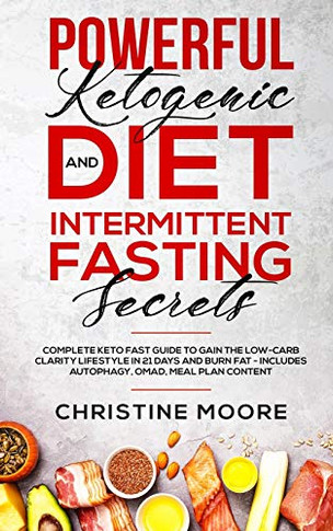 Powerful Ketogenic Diet and Intermittent Fasting Secrets: Complete Keto Fast Guide to Gain the Low-Carb Clarity Lifestyle in 21 Days and Burn Fat - Includes Autophagy, OMAD, Meal Plan Content