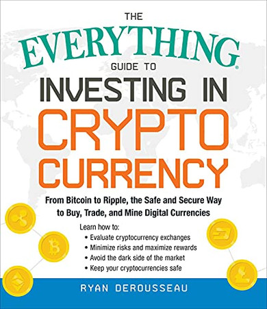 The Everything Guide To Investing In Cryptocurrency: From Bitcoin To Ripple, The Safe And Secure Way To Buy, Trade, And Mine Digital Currencies