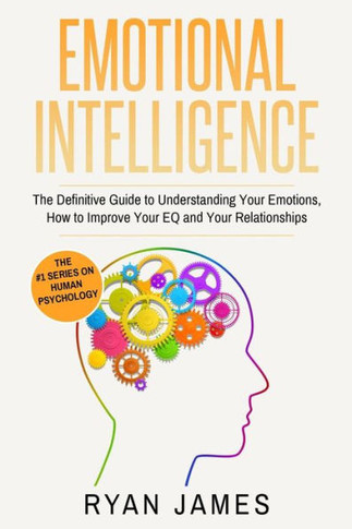 Emotional Intelligence: The Definitive Guide to Understanding Your Emotions, How to Improve Your EQ and Your Relationships (Emotional Intelligence Series) (Volume 1) - 9781951030322