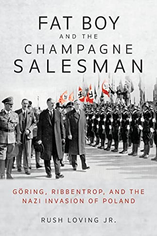Fat Boy And The Champagne Salesman: G?ring, Ribbentrop, And The Nazi Invasion Of Poland