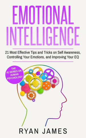 Emotional Intelligence: 21 Most Effective Tips and Tricks on Self Awareness, Controlling Your Emotions, and Improving Your EQ (Emotional Intelligence Series) (Volume 5) - 9781951030339