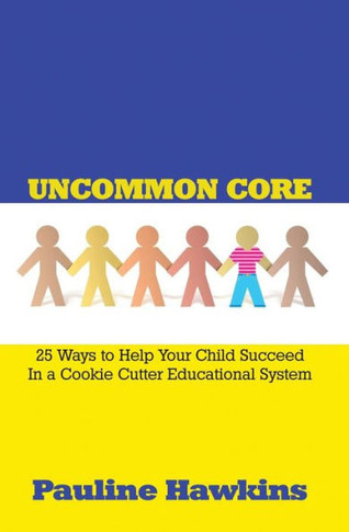 Uncommon Core: 25 Ways To Help Your Child Succeed In A Cookie Cutter Educational System
